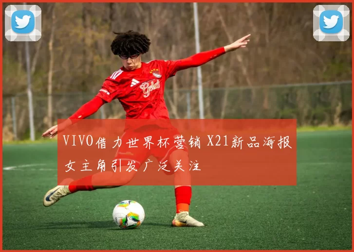 VIVO借力世界杯营销 X21新品海报女主角引发广泛关注