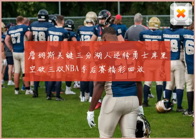 詹姆斯关键三分湖人逆转勇士库里空砍三双NBA季后赛精彩回放
