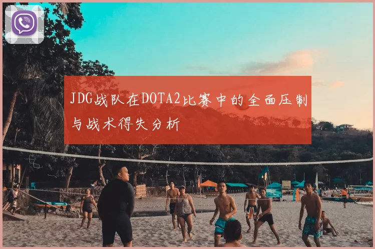JDG战队在DOTA2比赛中的全面压制与战术得失分析
