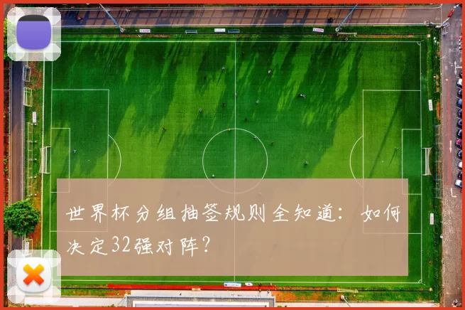 世界杯分组抽签规则全知道:如何决定32强对阵?