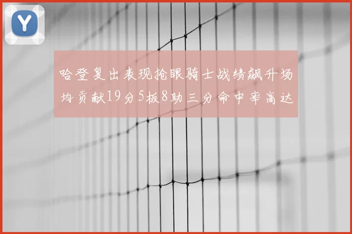哈登复出表现抢眼骑士战绩飙升场均贡献19分5板8助三分命中率高达50