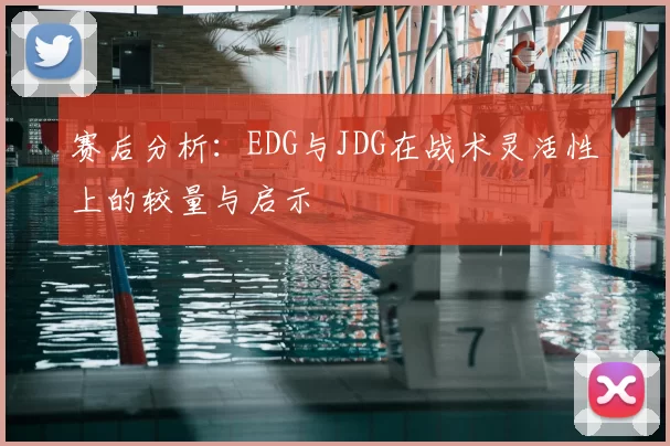 赛后分析：EDG与JDG在战术灵活性上的较量与启示
