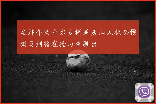 名帅乔治卡尔分析亚历山大状态预测马刺将在抢七中胜出