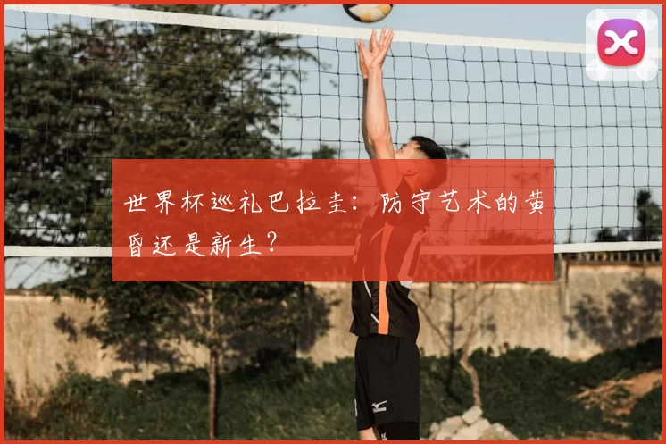 世界杯巡礼巴拉圭:防守艺术的黄昏还是新生?