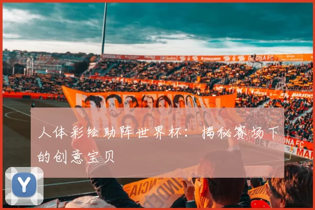人体彩绘助阵世界杯：揭秘赛场下的创意宝贝