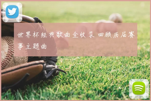 世界杯经典歌曲全收录 回顾历届赛事主题曲