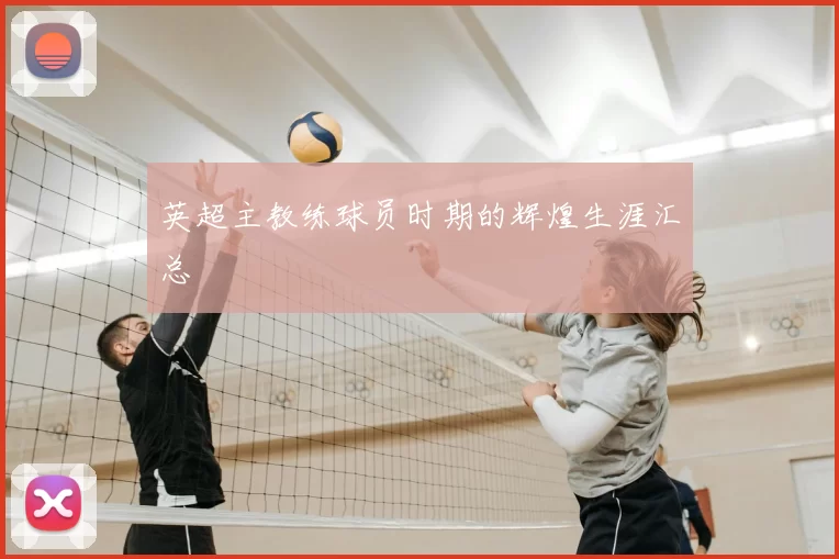 英超主教练球员时期的辉煌生涯汇总