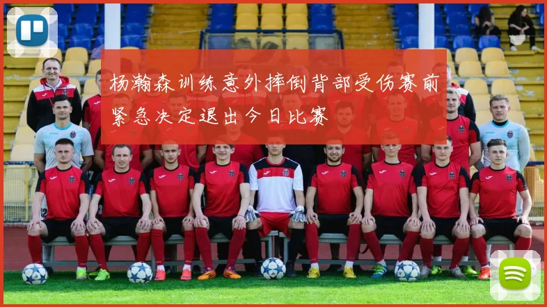 杨瀚森训练意外摔倒背部受伤赛前紧急决定退出今日比赛