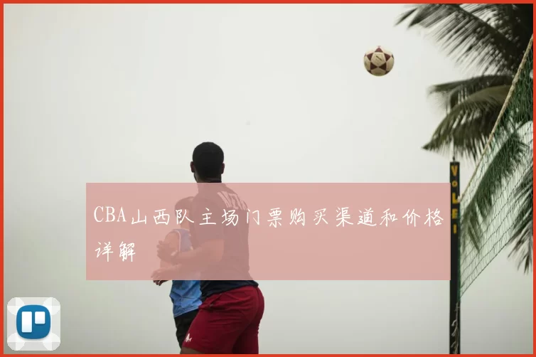 CBA山西队主场门票购买渠道和价格详解
