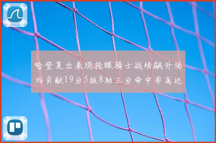 哈登复出表现抢眼骑士战绩飙升场均贡献19分5板8助三分命中率高达50
