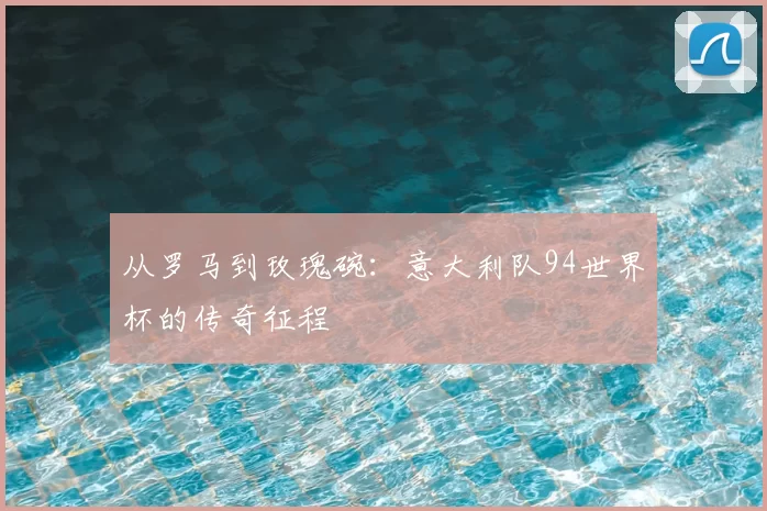 从罗马到玫瑰碗：意大利队94世界杯的传奇征程