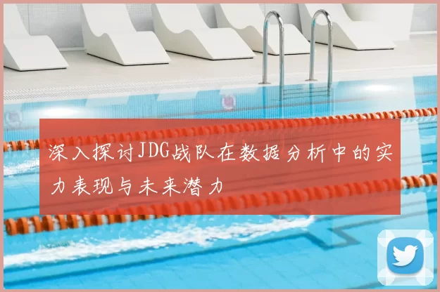 深入探讨JDG战队在数据分析中的实力表现与未来潜力