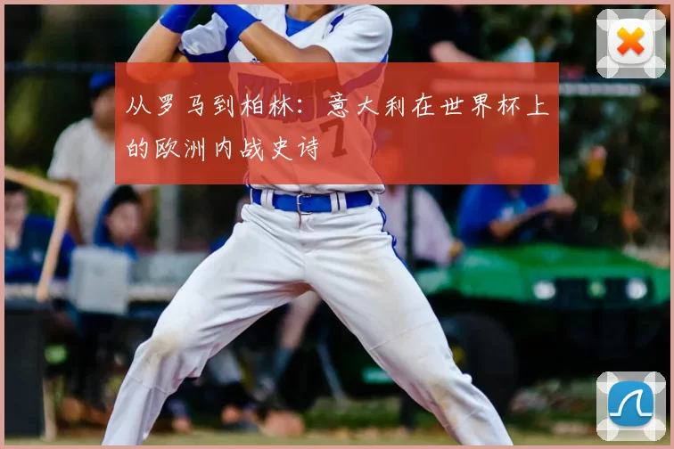 从罗马到柏林：意大利在世界杯上的欧洲内战史诗