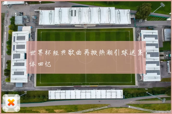 世界杯经典歌曲再掀热潮引球迷集体回忆