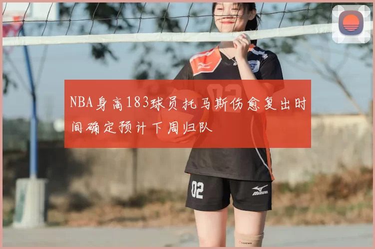 NBA身高183球员托马斯伤愈复出时间确定预计下周归队