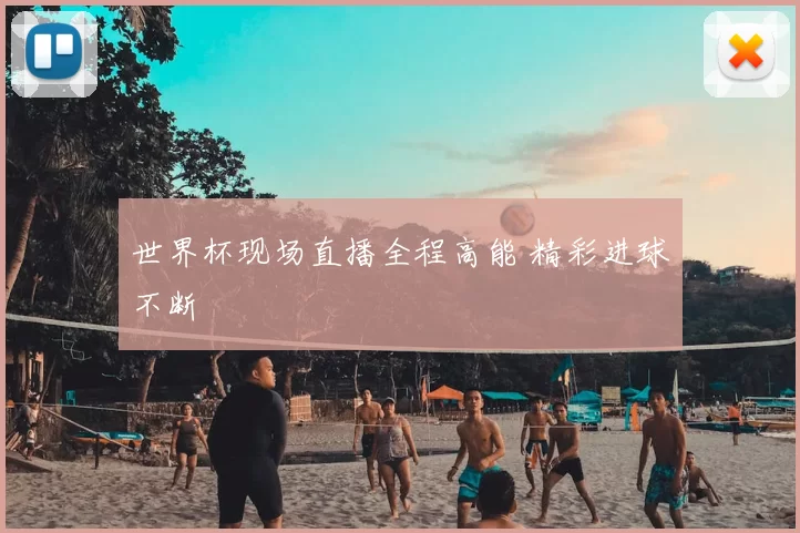 世界杯现场直播全程高能 精彩进球不断