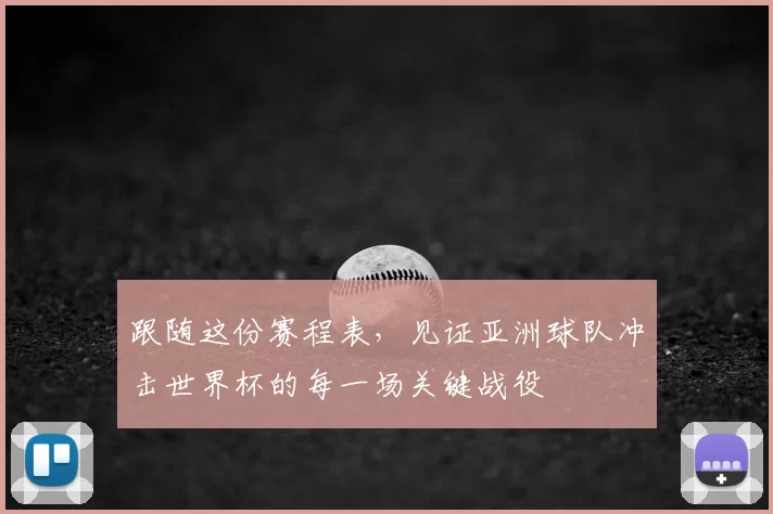 跟随这份赛程表,见证亚洲球队冲击世界杯的每一场关键战役