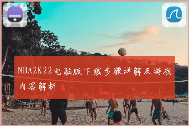 NBA2K22电脑版下载步骤详解及游戏内容解析