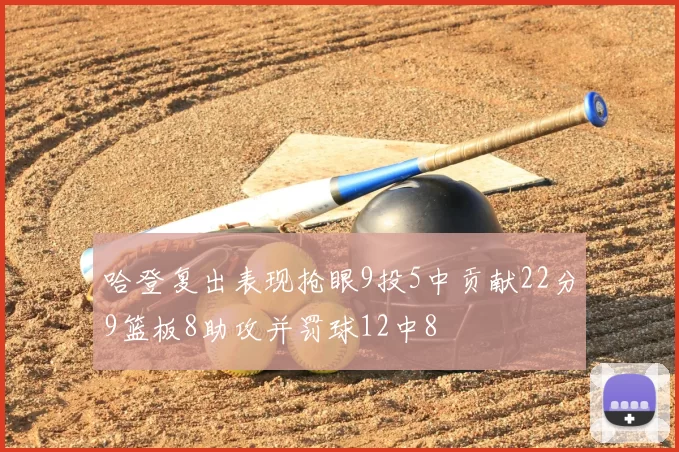 哈登复出表现抢眼9投5中贡献22分9篮板8助攻并罚球12中8