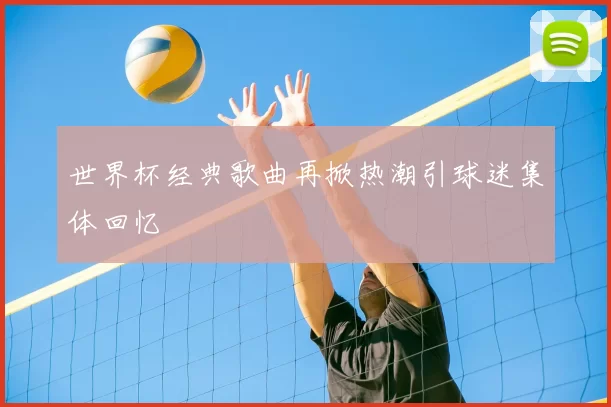 世界杯经典歌曲再掀热潮引球迷集体回忆