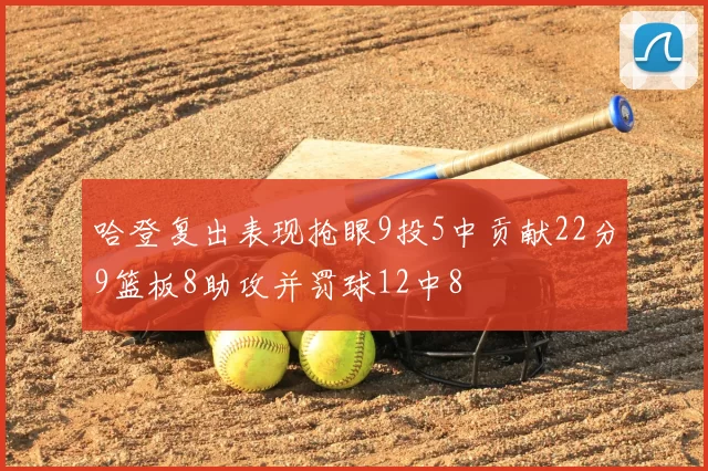哈登复出表现抢眼9投5中贡献22分9篮板8助攻并罚球12中8