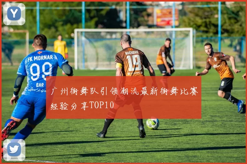 广州街舞队引领潮流最新街舞比赛经验分享TOP10