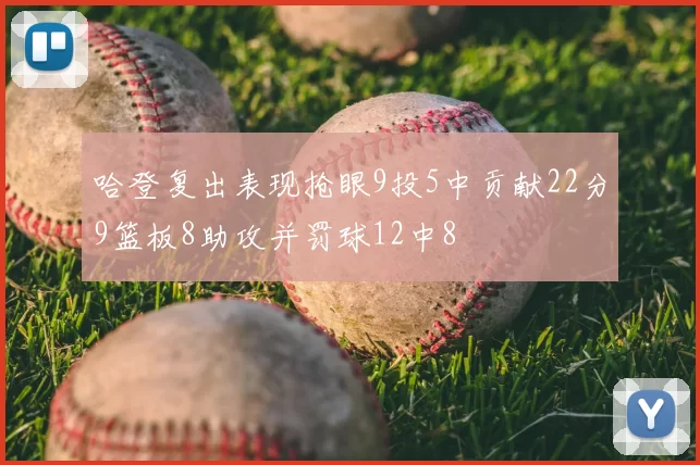 哈登复出表现抢眼9投5中贡献22分9篮板8助攻并罚球12中8