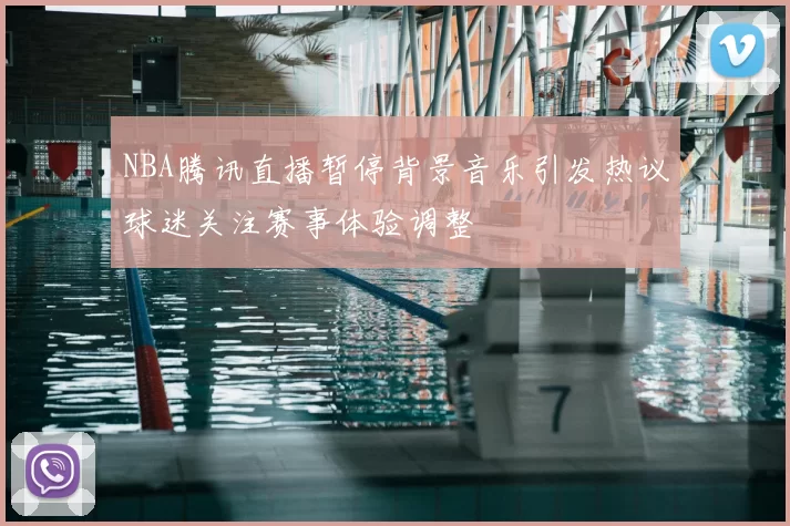 NBA腾讯直播暂停背景音乐引发热议球迷关注赛事体验调整