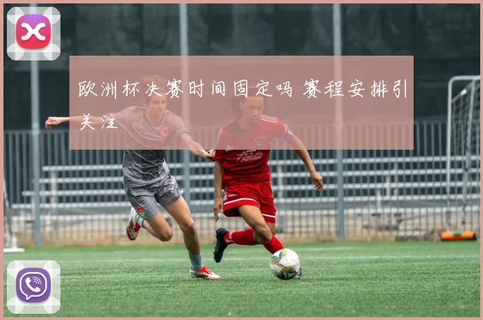 欧洲杯决赛时间固定吗 赛程安排引关注