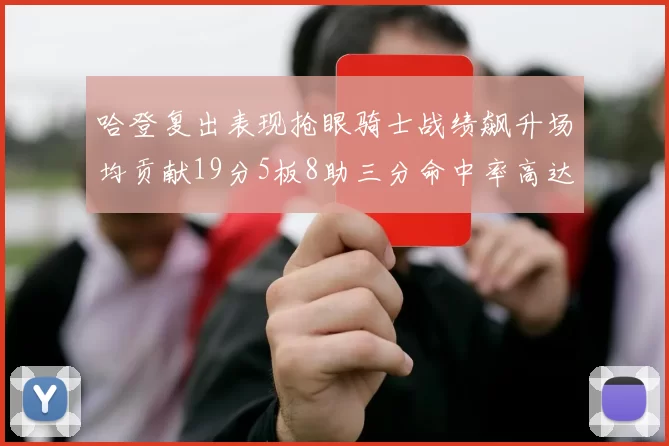 哈登复出表现抢眼骑士战绩飙升场均贡献19分5板8助三分命中率高达50