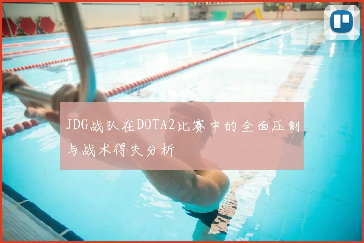 JDG战队在DOTA2比赛中的全面压制与战术得失分析