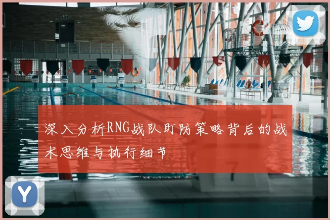 深入分析RNG战队盯防策略背后的战术思维与执行细节