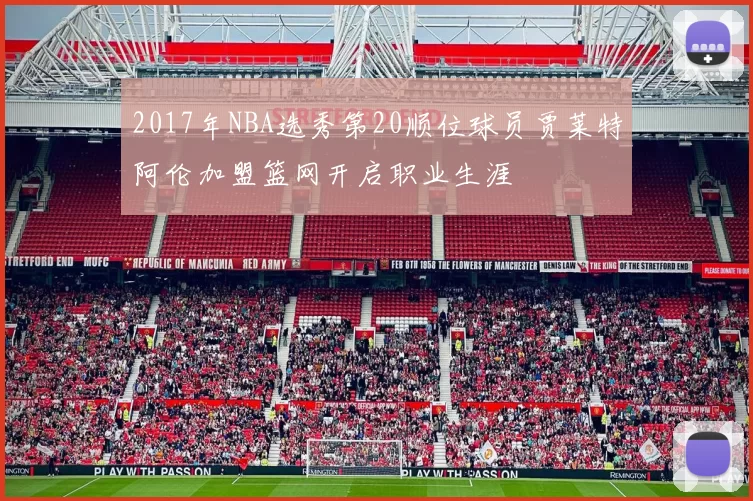 2017年NBA选秀第20顺位球员贾莱特阿伦加盟篮网开启职业生涯