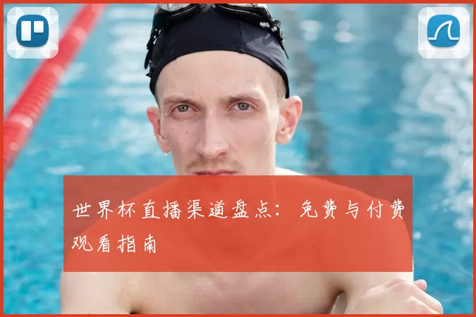 世界杯直播渠道盘点：免费与付费观看指南