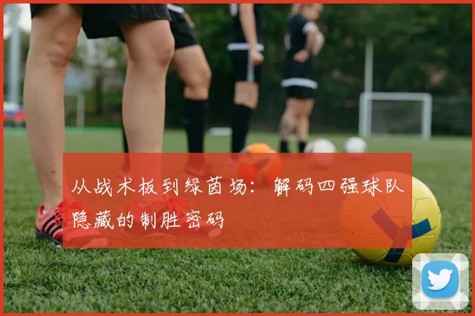 从战术板到绿茵场:解码四强球队隐藏的制胜密码