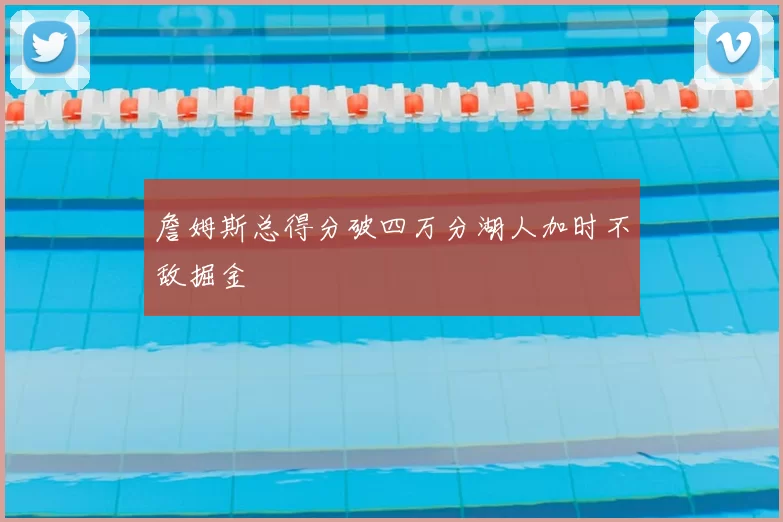 詹姆斯总得分破四万分湖人加时不敌掘金