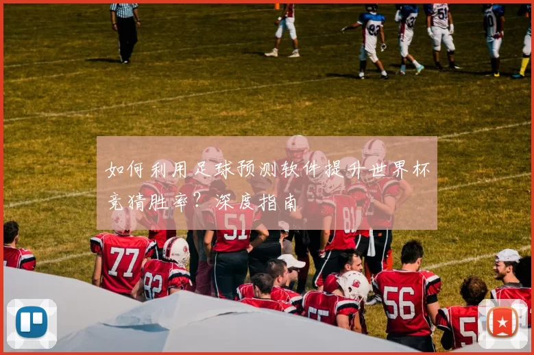 如何利用足球预测软件提升世界杯竞猜胜率?深度指南